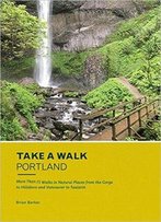 Take A Walk: Portland: More Than 75 Walks In Natural Places From The Gorge To Hillsboro And Vancouver To Tualatin