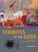 Termites Of The Gods: San Cosmology In Southern African Rock Art