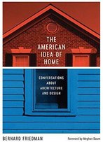 The American Idea Of Home: Conversations About Architecture And Design