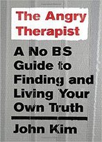 The Angry Therapist: A No Bs Guide To Finding And Living Your Own Truth