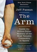 The Arm: Inside The Billion-Dollar Mystery Of The Most Valuable Commodity In Sports