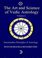 The Art And Science Of Vedic Astrology Volume 2: Intermediate Principles Of Astrology