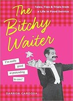 The Bitchy Waiter: Tales, Tips & Trials From A Life In Food Service