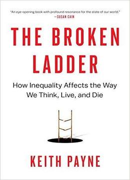 The Broken Ladder How Inequality Affects the Way We Think Live and Die