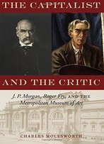 The Capitalist And The Critic: J. P. Morgan, Roger Fry, And The Metropolitan Museum Of Art