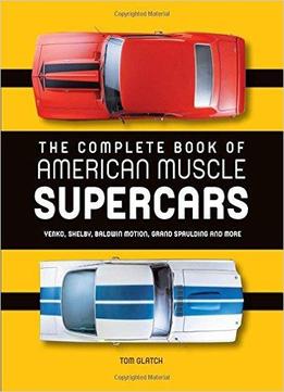 The Complete Book Of American Muscle Supercars: Yenko, Shelby, Baldwin Motion, Grand Spaulding, And More