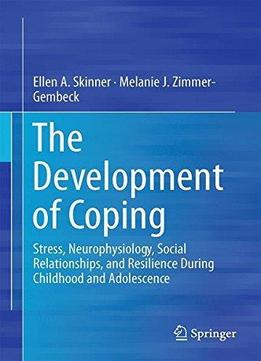 The Development Of Coping: Stress, Neurophysiology, Social Relationships, And Resilience During Childhood And Adolescence (repo