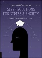 The Doctor's Guide To Sleep Solutions For Stress And Anxiety: Combat Stress And Sleep Better Every Night