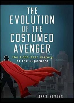 The Evolution Of The Costumed Avenger: The 4,000-year History Of The Superhero