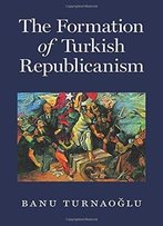 The Formation Of Turkish Republicanism