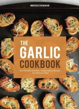 The Garlic Cookbook: For The Best And Most Unique Garlic Recipes You Will Ever Try!