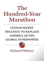 The Hundred-Year Marathon: China's Secret Strategy To Replace America As The Global Superpower