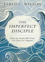 The Imperfect Disciple: Grace For People Who Can't Get Their Act Together