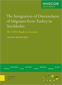 The Integration Of Descendants Of Migrants From Turkey In Stockholm: The Ties Study In Sweden (imiscoe Research)