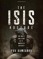 The Isis Hostage: One Man's True Story Of Thirteen Months In Captivity