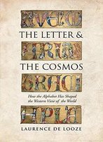 The Letter And The Cosmos: How The Alphabet Has Shaped The Western View Of The World