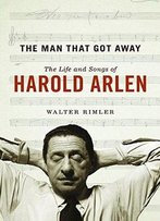 The Man That Got Away: The Life And Songs Of Harold Arlen (Music In American Life)
