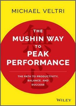 The Mushin Way To Peak Performance: The Path To Productivity, Balance, And Success