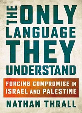 The Only Language They Understand: Forcing Compromise In Israel And Palestine