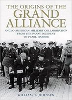 The Origins Of The Grand Alliance: Anglo-American Military Collaboration From The Panay Incident To Pearl Harbor