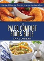 The Paleo Comfort Foods Bible: More Than 100 Grain-Free, Dairy-Free Recipes For Your Favorite Foods