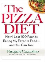 The Pizza Diet: How I Lost 100 Pounds Eating My Favorite Food -- And You Can, Too!