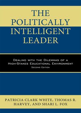 The Politically Intelligent Leader: Dealing With The Dilemmas Of A High-stakes Educational Environment