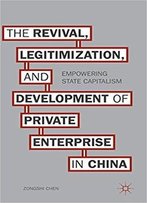 The Revival, Legitimization, And Development Of Private Enterprise In China: Empowering State Capitalism