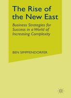 The Rise Of The New East: Business Strategies For Success In A World Of Increasing Complexity