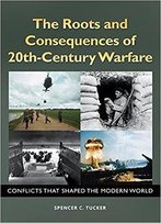 The Roots And Consequences Of 20th-Century Warfare: Conflicts That Shaped The Modern World
