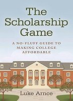 The Scholarship Game: A No-Fluff Guide To Making College Affordable
