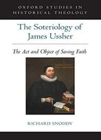 The Soteriology Of James Ussher: The Act And Object Of Saving Faith