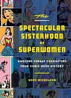 The Spectacular Sisterhood Of Superwomen: Awesome Female Characters From Comic Book History