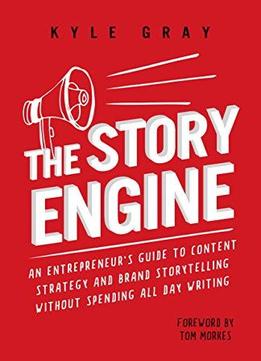 The Story Engine: An Entrepreneur's Guide To Content Strategy And Brand Storytelling Without Spending All Day Writing