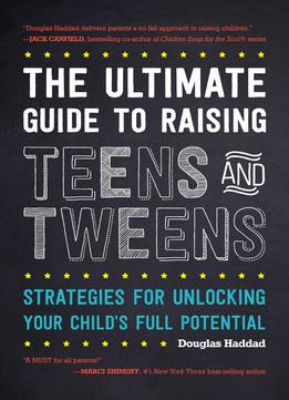 The Ultimate Guide To Raising Teens And Tweens: Strategies For Unlocking Your Child's Full Potential