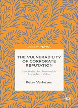 The Vulnerability Of Corporate Reputation: Leadership For Sustainable Long-term Value