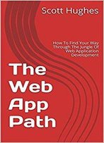 The Web App Path: How To Find Your Way Through The Jungle Of Web Application Development