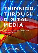 Thinking Through Digital Media: Transnational Environments And Locative Places