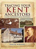 Tracing Your Kent Ancestors: A Guide For Family And Local Historians