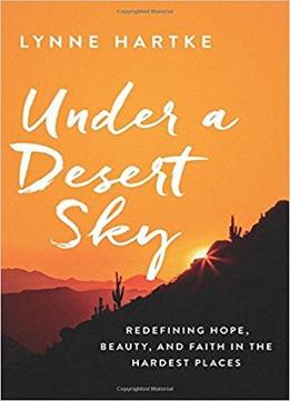 Under A Desert Sky: Redefining Hope, Beauty, And Faith In The Hardest Places