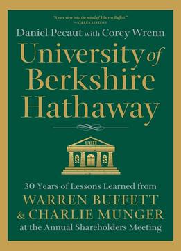 University Of Berkshire Hathaway: 30 Years Of Lessons Learned From Warren Buffett & Charlie Munger