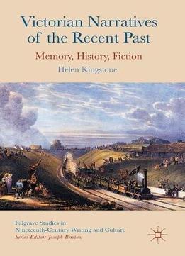 Victorian Narratives Of The Recent Past: Memory, History, Fiction (palgrave Studies In Nineteenth-century Writing And Culture)