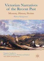 Victorian Narratives Of The Recent Past: Memory, History, Fiction (Palgrave Studies In Nineteenth-Century Writing And Culture)