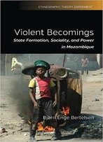 Violent Becomings: State Formation, Sociality, And Power In Mozambique