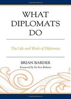 What Diplomats Do: The Life And Work Of Diplomats