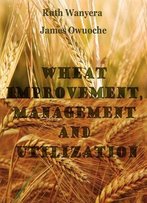 Wheat Improvement, Management And Utilization Ed. By Ruth Wanyera And James Owuoche