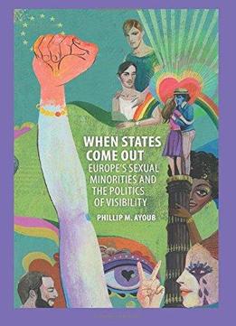 When States Come Out: Europe's Sexual Minorities And The Politics Of Visibility (cambridge Studies In Contentious Politics)