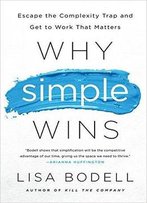 Why Simple Wins: Escape The Complexity Trap And Get To Work That Matters