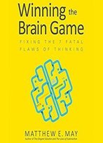 Winning The Brain Game: Fixing The 7 Fatal Flaws Of Thinking [Audiobook]