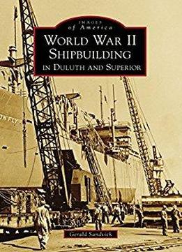 World War Ii Shipbuilding In Duluth And Superior (images Of America)